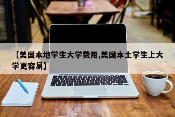 【美国本地学生大学费用,美国本土学生上大学更容易】