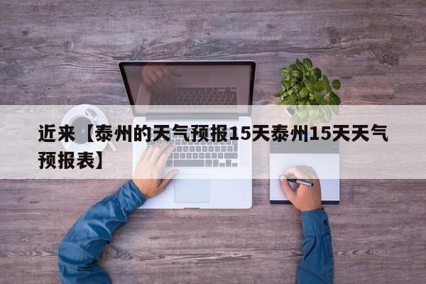 近来【泰州的天气预报15天泰州15天天气预报表】