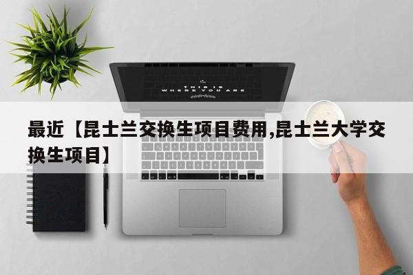 最近【昆士兰交换生项目费用,昆士兰大学交换生项目】