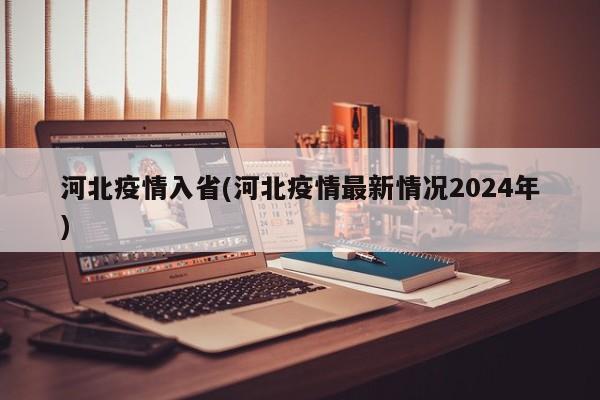河北疫情入省(河北疫情最新情况2024年)
