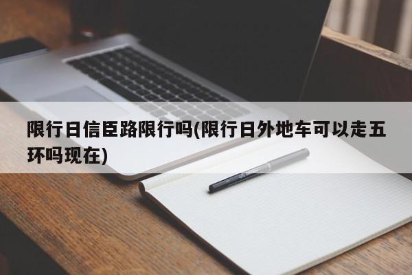 限行日信臣路限行吗(限行日外地车可以走五环吗现在)
