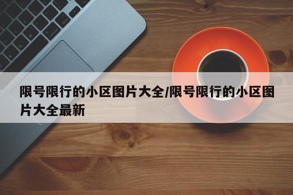 限号限行的小区图片大全/限号限行的小区图片大全最新