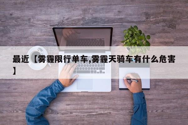 最近【雾霾限行单车,雾霾天骑车有什么危害】
