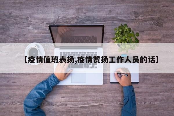 【疫情值班表扬,疫情赞扬工作人员的话】