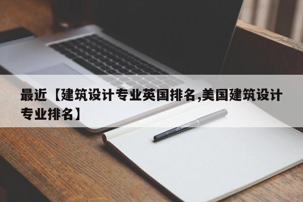 最近【建筑设计专业英国排名,美国建筑设计专业排名】