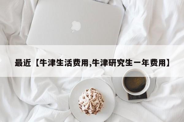 最近【牛津生活费用,牛津研究生一年费用】