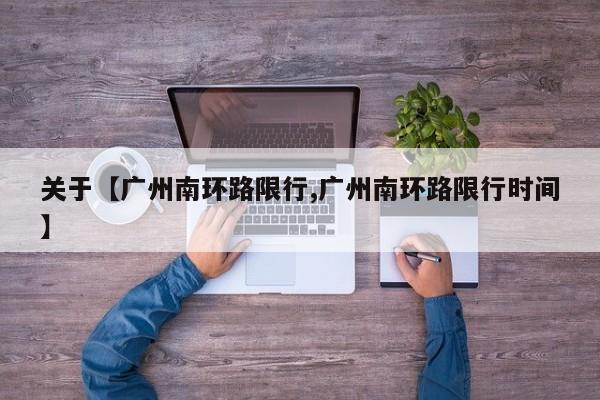 关于【广州南环路限行,广州南环路限行时间】