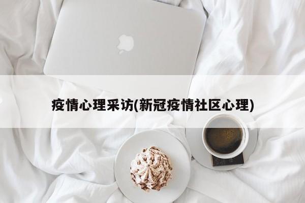 疫情心理采访(新冠疫情社区心理)