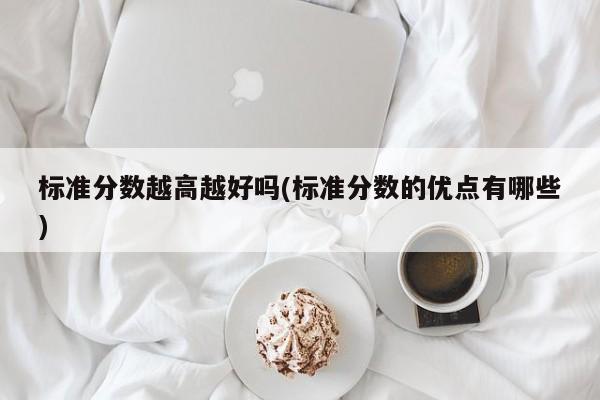 标准分数越高越好吗(标准分数的优点有哪些)