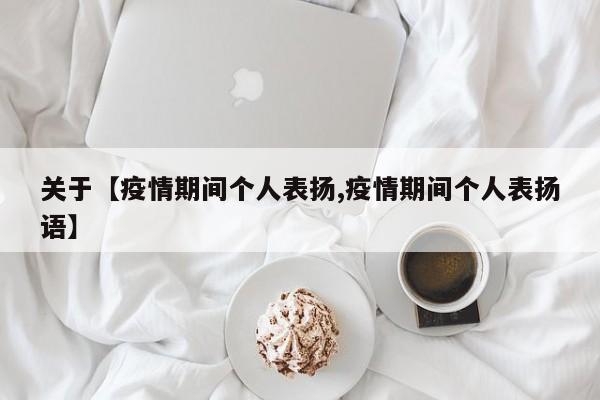 关于【疫情期间个人表扬,疫情期间个人表扬语】