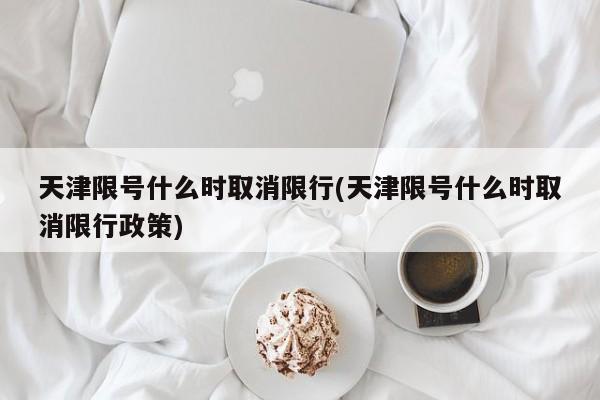 天津限号什么时取消限行(天津限号什么时取消限行政策)