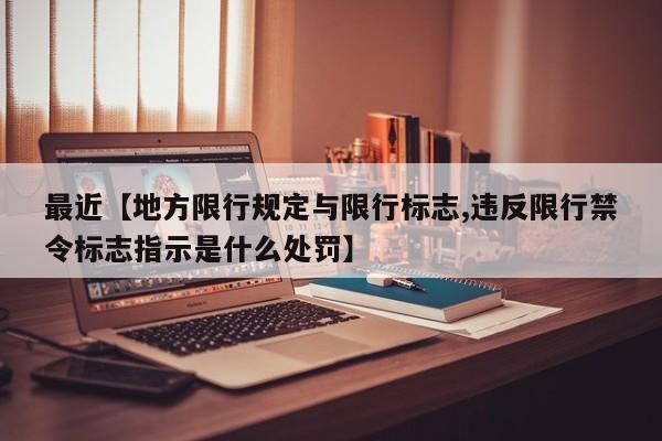 最近【地方限行规定与限行标志,违反限行禁令标志指示是什么处罚】