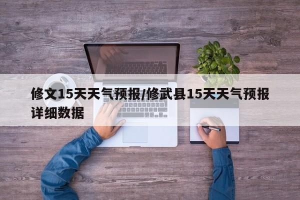 修文15天天气预报/修武县15天天气预报详细数据
