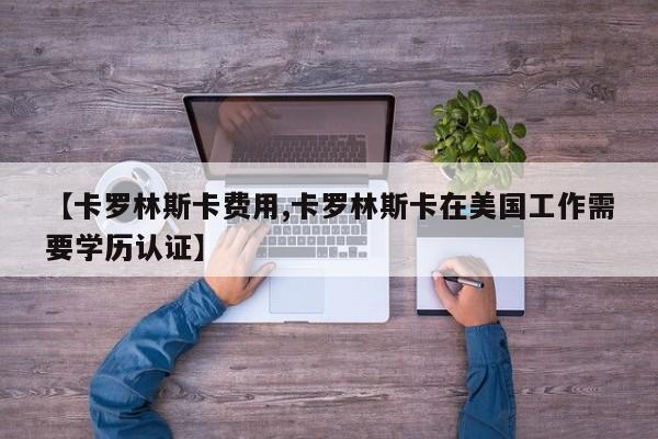 【卡罗林斯卡费用,卡罗林斯卡在美国工作需要学历认证】