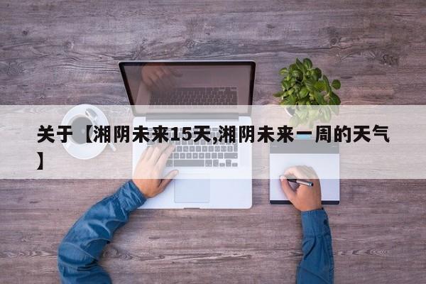 关于【湘阴未来15天,湘阴未来一周的天气】