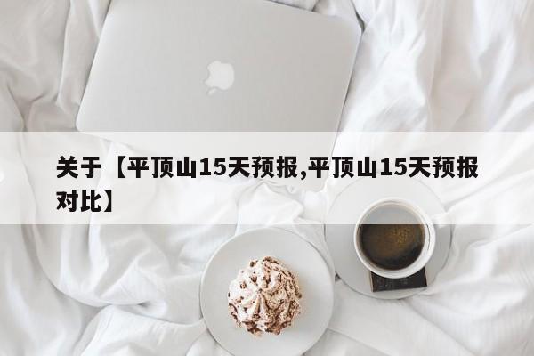 关于【平顶山15天预报,平顶山15天预报对比】