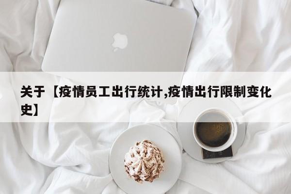 关于【疫情员工出行统计,疫情出行限制变化史】
