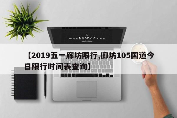 【2019五一廊坊限行,廊坊105国道今日限行时间表查询】