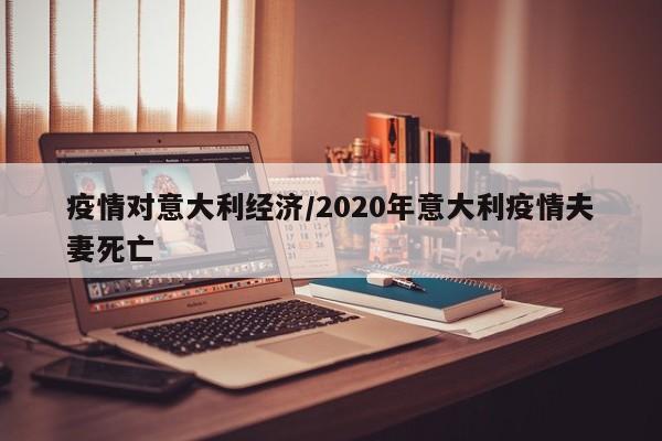 疫情对意大利经济/2020年意大利疫情夫妻死亡