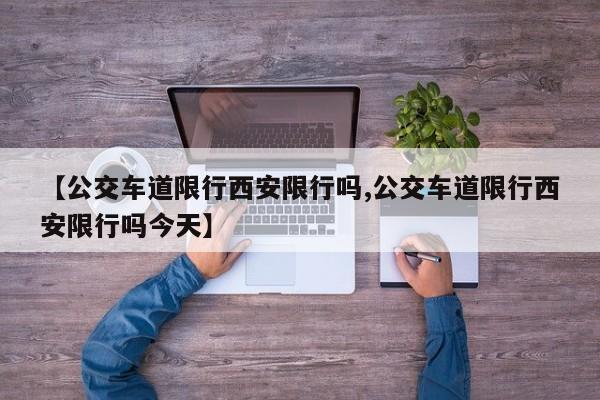 【公交车道限行西安限行吗,公交车道限行西安限行吗今天】